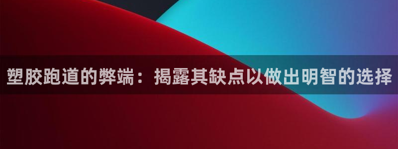 尊龙科技：塑胶跑道的弊端：揭露其缺点以做出明智的选择