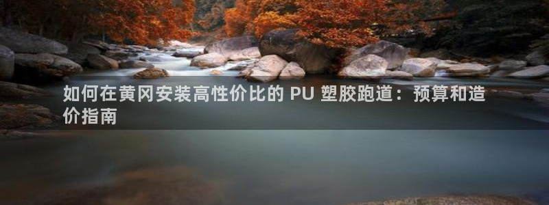 尊龙凯时官网：如何在黄冈安装高性价比的 PU 塑胶跑