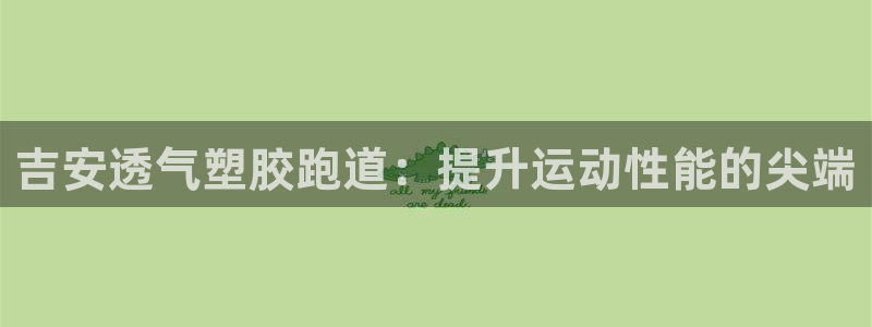 尊龙凯时登陆网址：吉安透气塑胶跑道：提升运动性能的尖