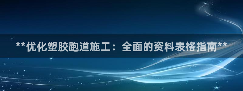 尊龙人生就是博中国区：**优化塑胶跑道施工：全面的资