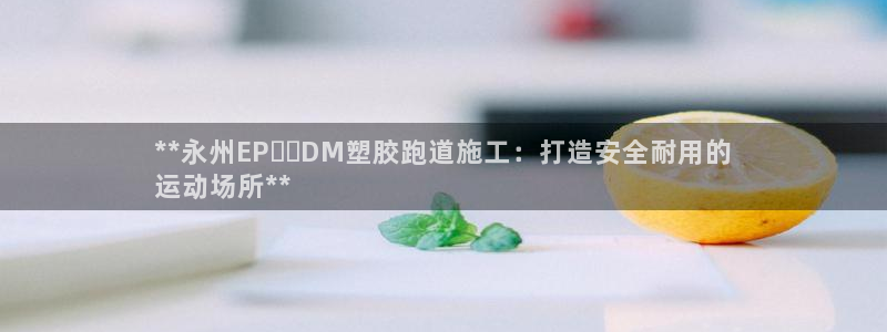 尊龙z6官网ag：**永州EP​​DM塑胶跑道施工：打造安全耐用的
运动场所**