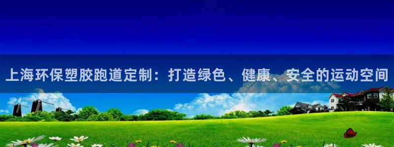 尊龙d88现金关注ag发财网：上海环保塑胶跑道定制：打造绿色、健康、安全的运动空间