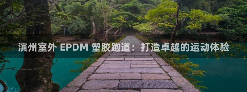 尊龙AG发财网：滨州室外 EPDM 塑胶跑道：打造卓