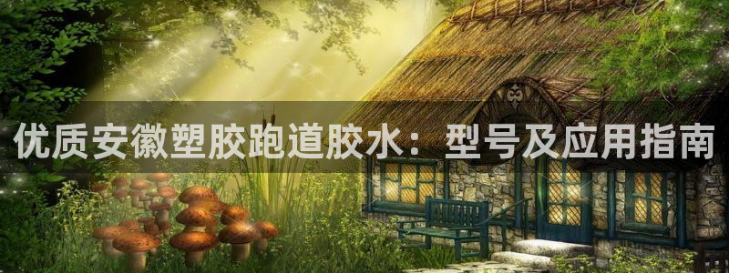 尊龙登录首页：优质安徽塑胶跑道胶水：型号及应用指南