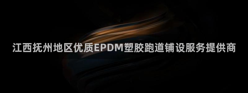 尊龙 6：江西抚州地区优质EPDM塑胶跑道铺设服务提供商